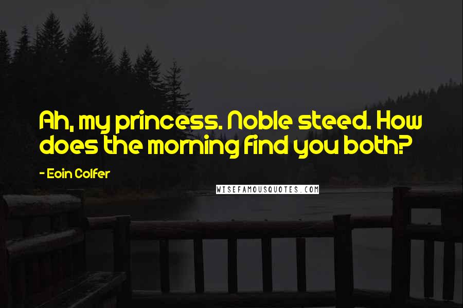 Eoin Colfer Quotes: Ah, my princess. Noble steed. How does the morning find you both?