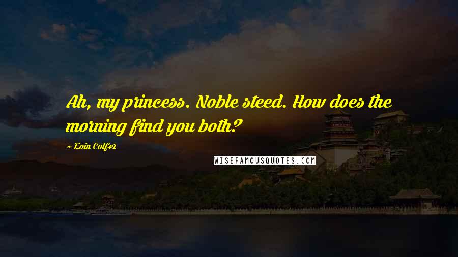 Eoin Colfer Quotes: Ah, my princess. Noble steed. How does the morning find you both?