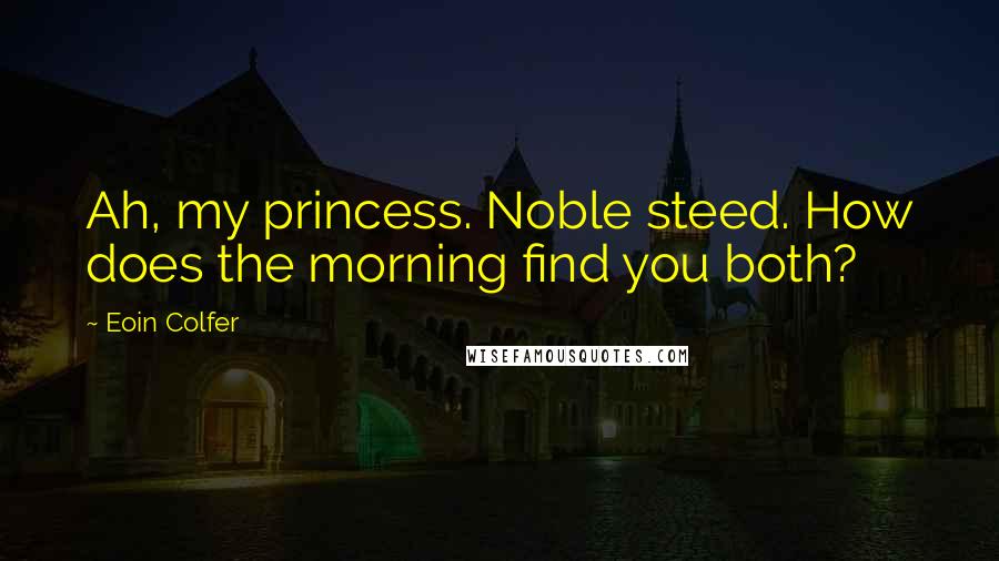 Eoin Colfer Quotes: Ah, my princess. Noble steed. How does the morning find you both?