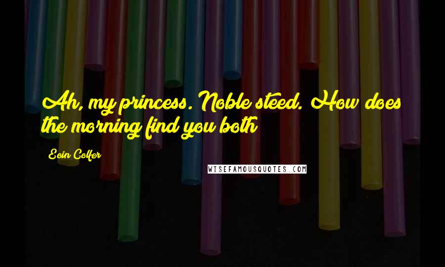 Eoin Colfer Quotes: Ah, my princess. Noble steed. How does the morning find you both?