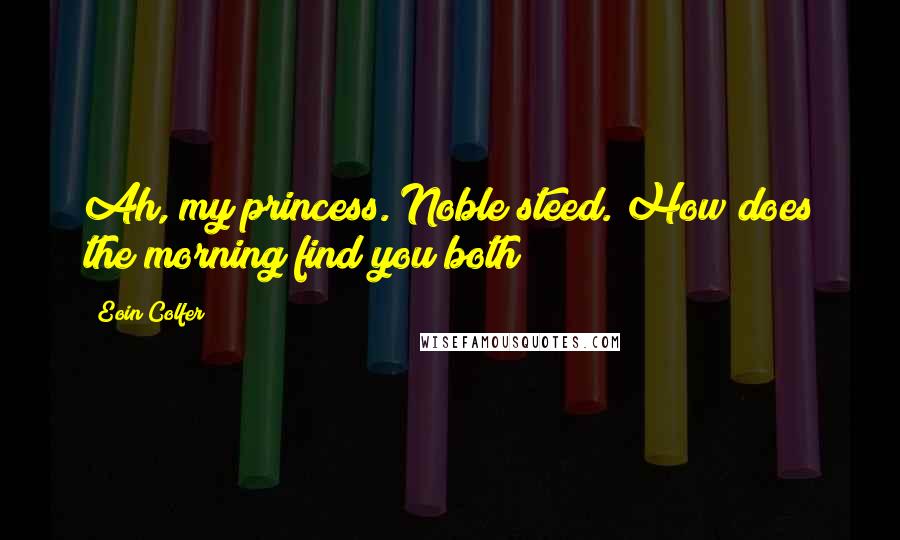 Eoin Colfer Quotes: Ah, my princess. Noble steed. How does the morning find you both?