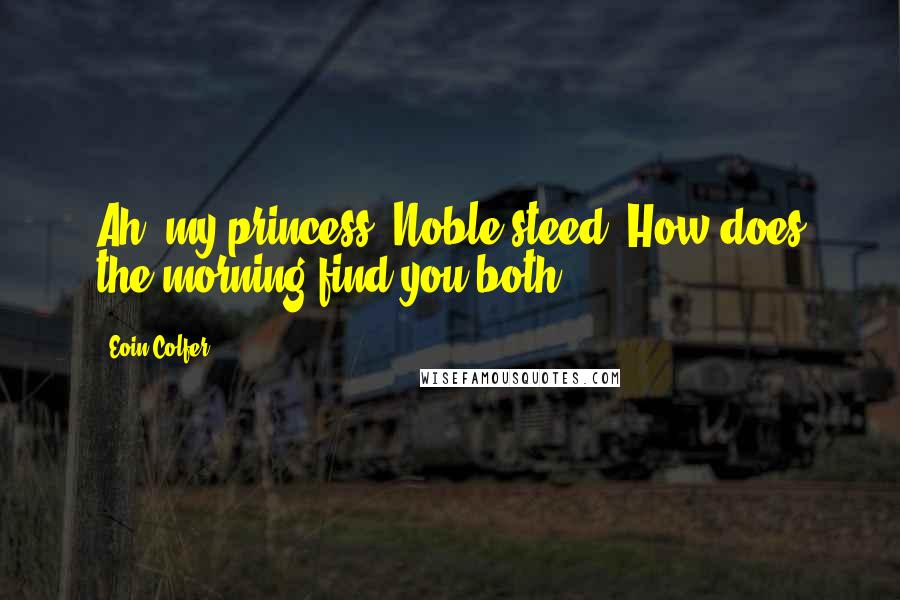 Eoin Colfer Quotes: Ah, my princess. Noble steed. How does the morning find you both?