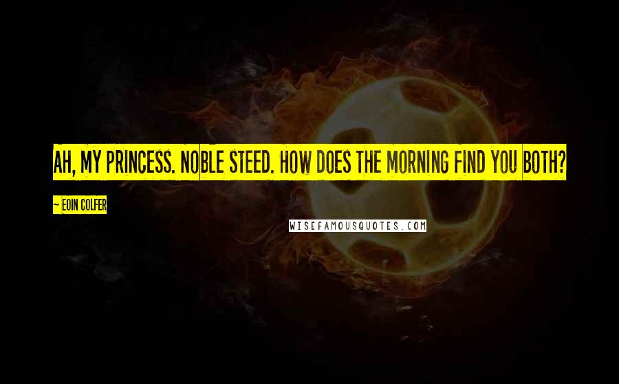 Eoin Colfer Quotes: Ah, my princess. Noble steed. How does the morning find you both?