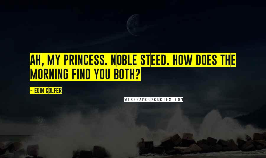 Eoin Colfer Quotes: Ah, my princess. Noble steed. How does the morning find you both?