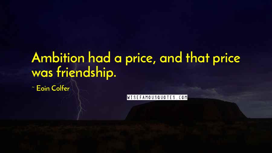 Eoin Colfer Quotes: Ambition had a price, and that price was friendship.