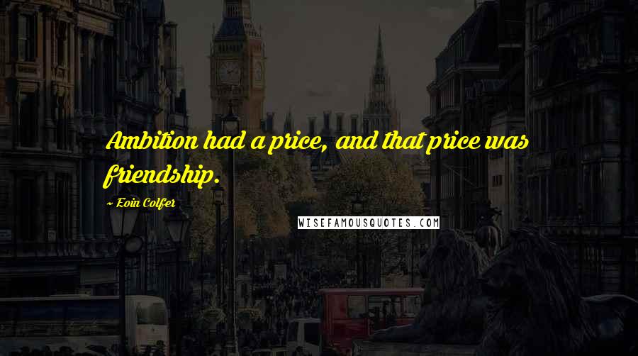 Eoin Colfer Quotes: Ambition had a price, and that price was friendship.