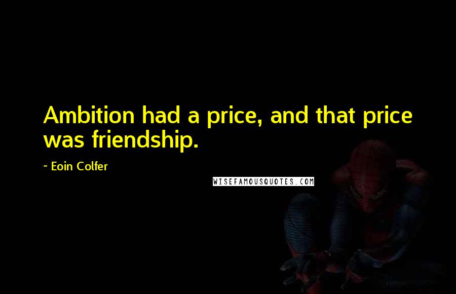 Eoin Colfer Quotes: Ambition had a price, and that price was friendship.