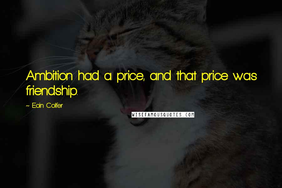 Eoin Colfer Quotes: Ambition had a price, and that price was friendship.