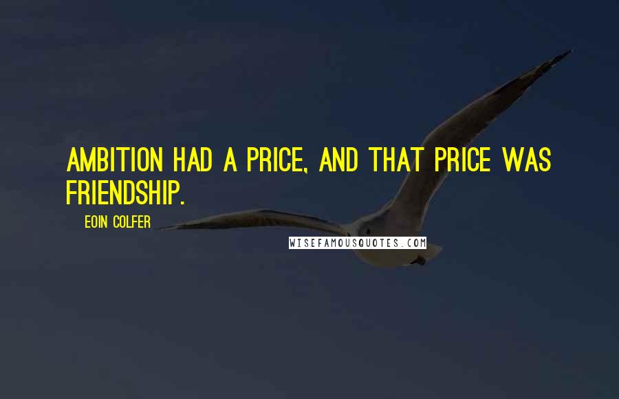 Eoin Colfer Quotes: Ambition had a price, and that price was friendship.