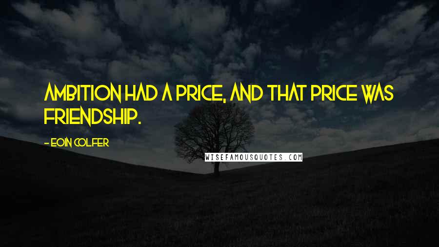 Eoin Colfer Quotes: Ambition had a price, and that price was friendship.