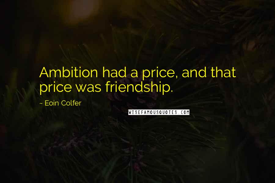 Eoin Colfer Quotes: Ambition had a price, and that price was friendship.