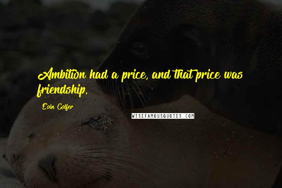 Eoin Colfer Quotes: Ambition had a price, and that price was friendship.