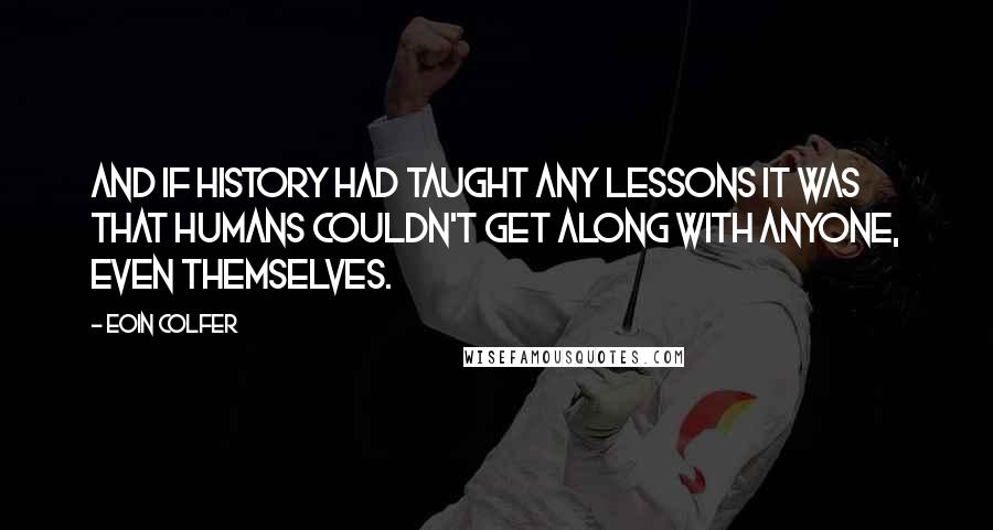 Eoin Colfer Quotes: And if history had taught any lessons it was that humans couldn't get along with anyone, even themselves.