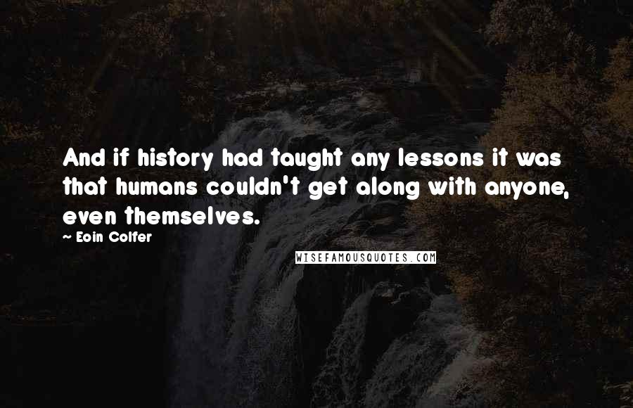 Eoin Colfer Quotes: And if history had taught any lessons it was that humans couldn't get along with anyone, even themselves.