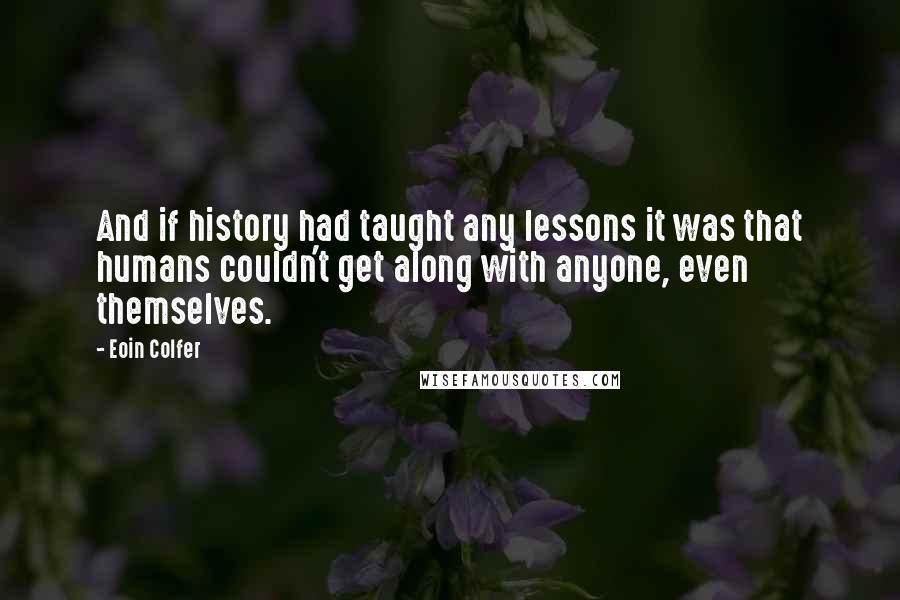 Eoin Colfer Quotes: And if history had taught any lessons it was that humans couldn't get along with anyone, even themselves.