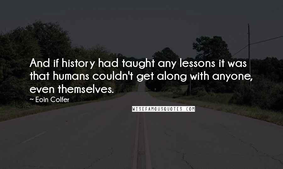 Eoin Colfer Quotes: And if history had taught any lessons it was that humans couldn't get along with anyone, even themselves.