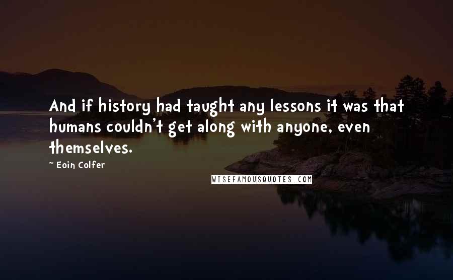 Eoin Colfer Quotes: And if history had taught any lessons it was that humans couldn't get along with anyone, even themselves.