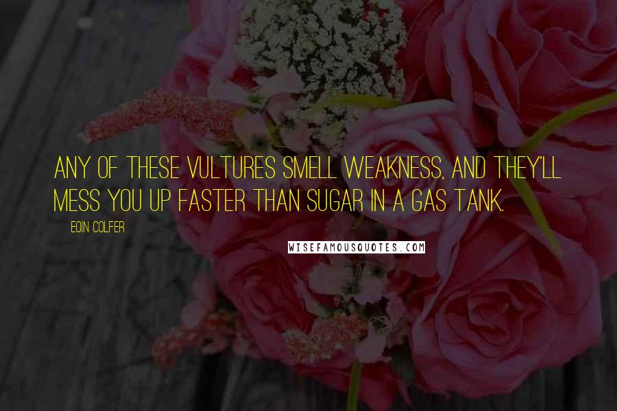 Eoin Colfer Quotes: Any of these vultures smell weakness, and they'll mess you up faster than sugar in a gas tank.