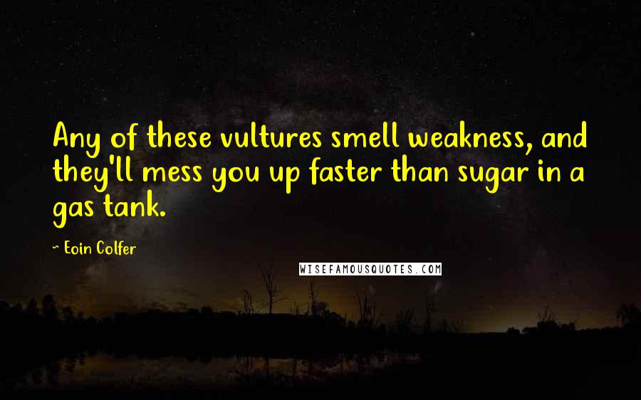 Eoin Colfer Quotes: Any of these vultures smell weakness, and they'll mess you up faster than sugar in a gas tank.