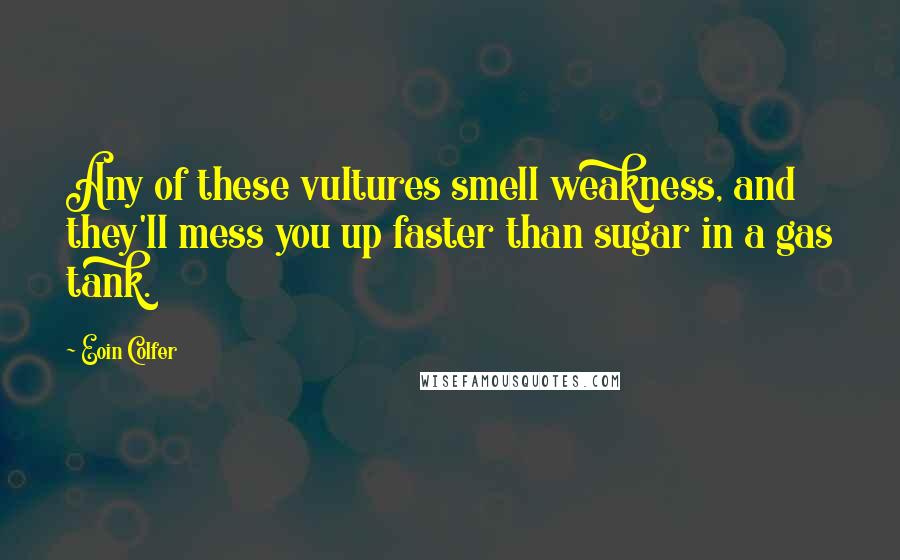 Eoin Colfer Quotes: Any of these vultures smell weakness, and they'll mess you up faster than sugar in a gas tank.