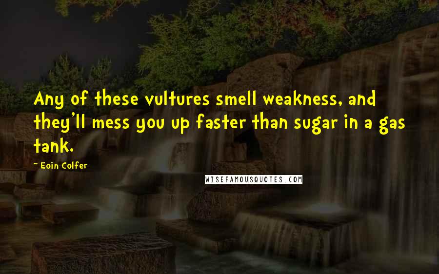 Eoin Colfer Quotes: Any of these vultures smell weakness, and they'll mess you up faster than sugar in a gas tank.