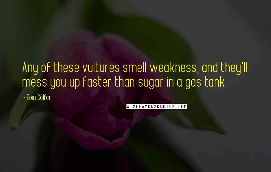 Eoin Colfer Quotes: Any of these vultures smell weakness, and they'll mess you up faster than sugar in a gas tank.