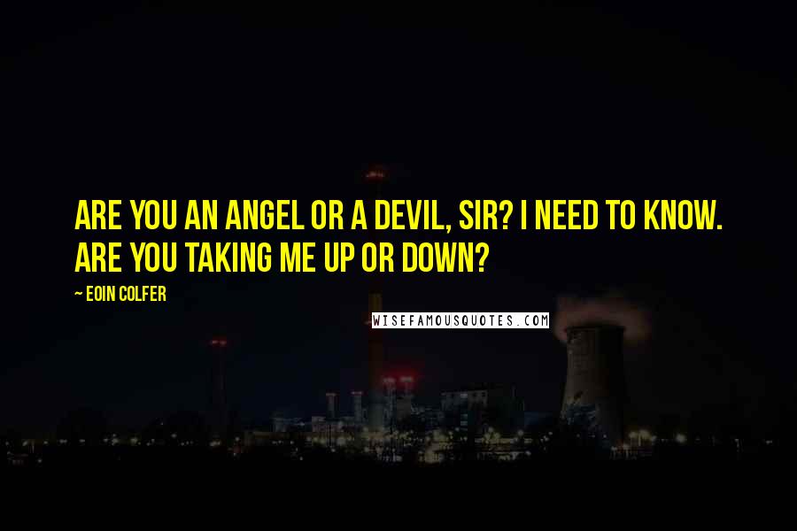 Eoin Colfer Quotes: Are you an angel or a devil, sir? I need to know. Are you taking me up or down?