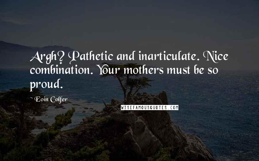 Eoin Colfer Quotes: Argh? Pathetic and inarticulate. Nice combination. Your mothers must be so proud.