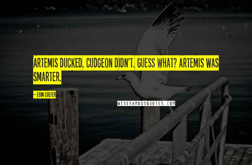 Eoin Colfer Quotes: Artemis ducked. Cudgeon didn't. Guess what? Artemis was smarter.
