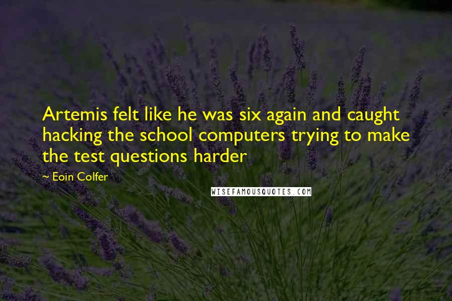 Eoin Colfer Quotes: Artemis felt like he was six again and caught hacking the school computers trying to make the test questions harder