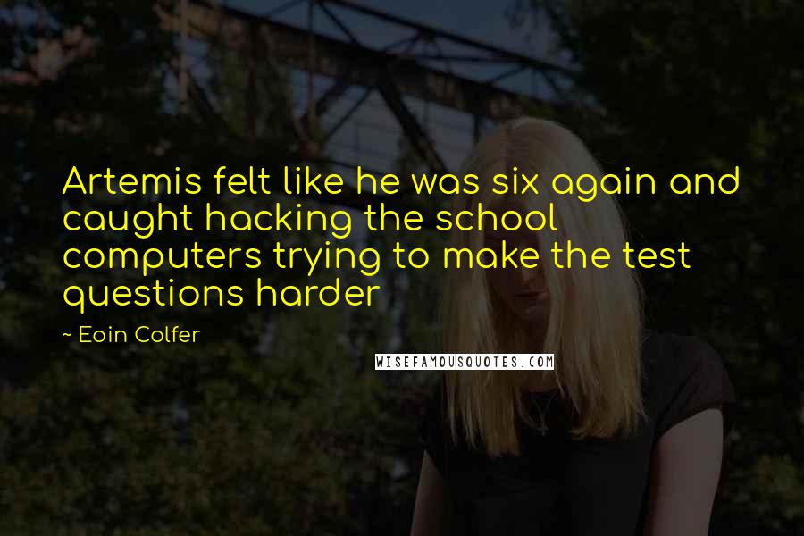 Eoin Colfer Quotes: Artemis felt like he was six again and caught hacking the school computers trying to make the test questions harder