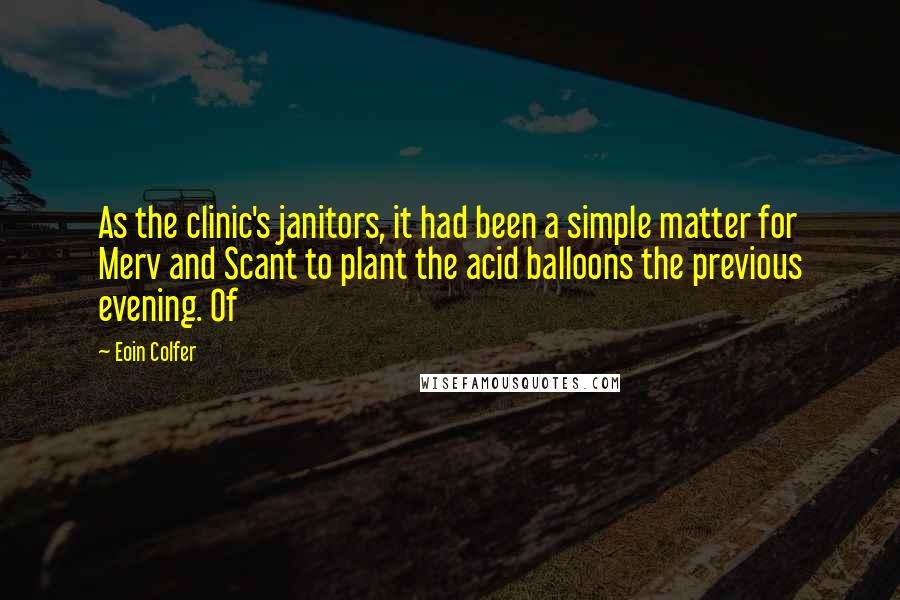 Eoin Colfer Quotes: As the clinic's janitors, it had been a simple matter for Merv and Scant to plant the acid balloons the previous evening. Of