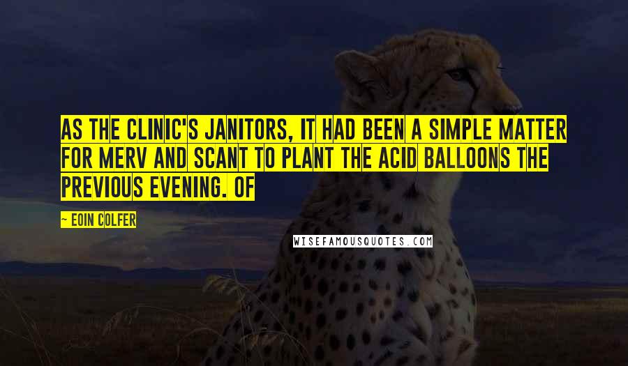 Eoin Colfer Quotes: As the clinic's janitors, it had been a simple matter for Merv and Scant to plant the acid balloons the previous evening. Of