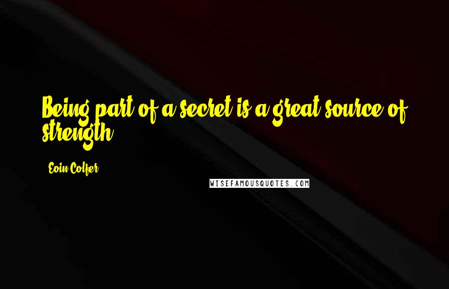 Eoin Colfer Quotes: Being part of a secret is a great source of strength.