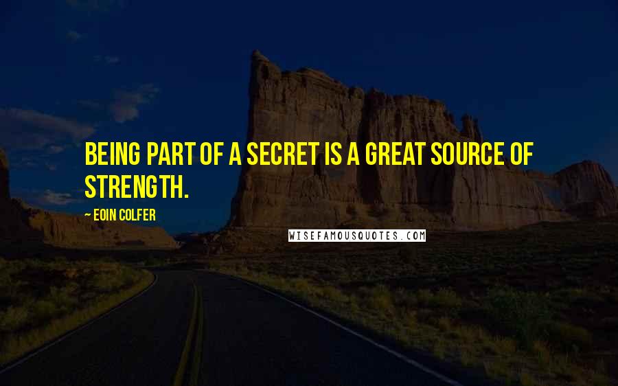Eoin Colfer Quotes: Being part of a secret is a great source of strength.