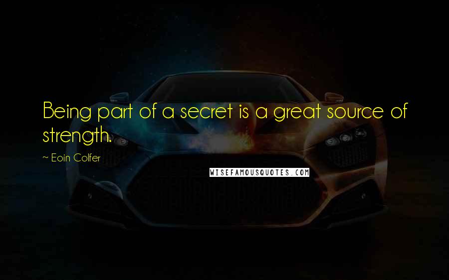 Eoin Colfer Quotes: Being part of a secret is a great source of strength.