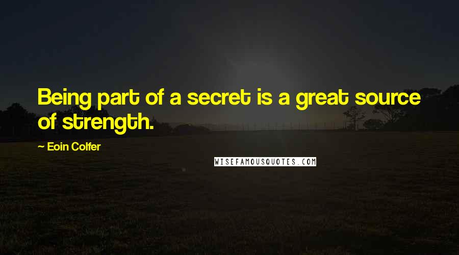 Eoin Colfer Quotes: Being part of a secret is a great source of strength.