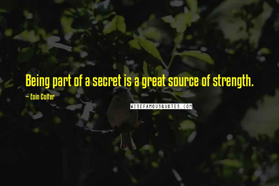 Eoin Colfer Quotes: Being part of a secret is a great source of strength.