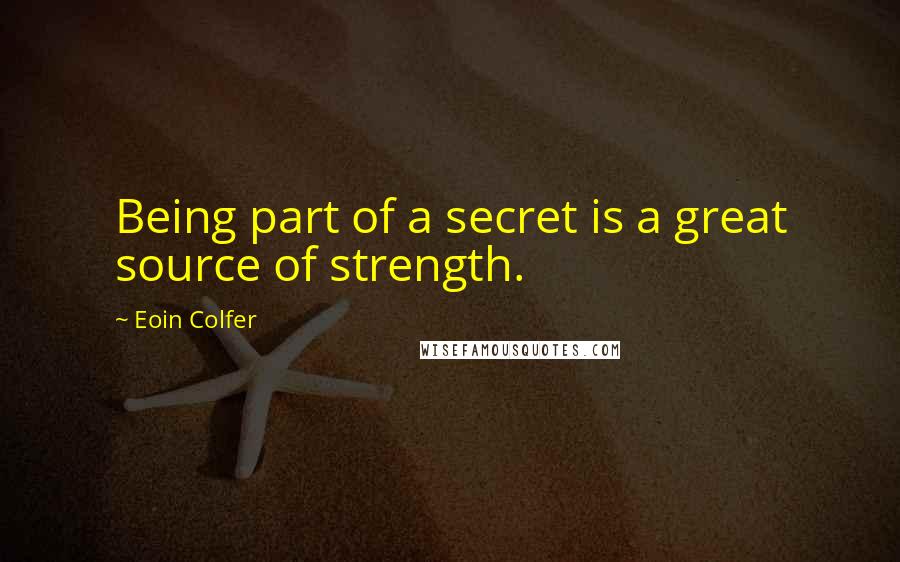 Eoin Colfer Quotes: Being part of a secret is a great source of strength.