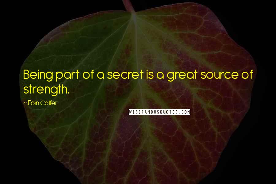 Eoin Colfer Quotes: Being part of a secret is a great source of strength.