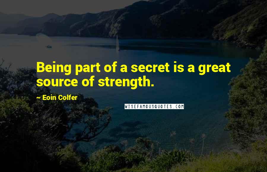 Eoin Colfer Quotes: Being part of a secret is a great source of strength.