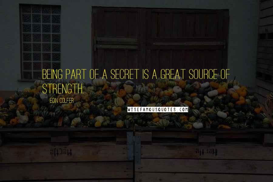 Eoin Colfer Quotes: Being part of a secret is a great source of strength.