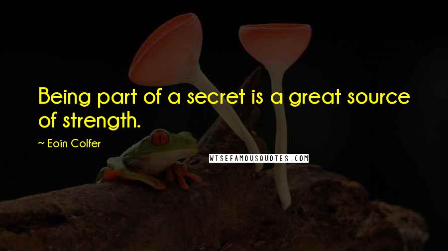 Eoin Colfer Quotes: Being part of a secret is a great source of strength.