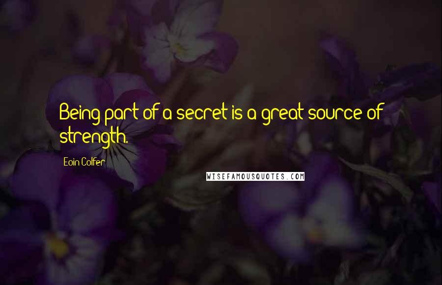 Eoin Colfer Quotes: Being part of a secret is a great source of strength.