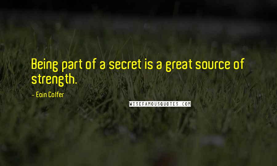 Eoin Colfer Quotes: Being part of a secret is a great source of strength.