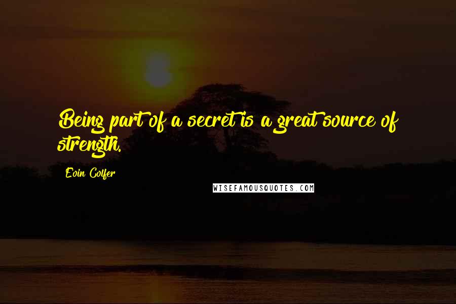 Eoin Colfer Quotes: Being part of a secret is a great source of strength.