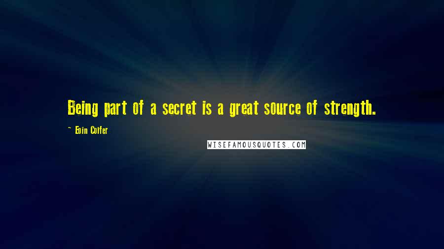 Eoin Colfer Quotes: Being part of a secret is a great source of strength.