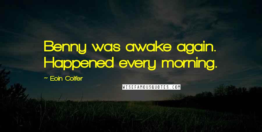 Eoin Colfer Quotes: Benny was awake again. Happened every morning.