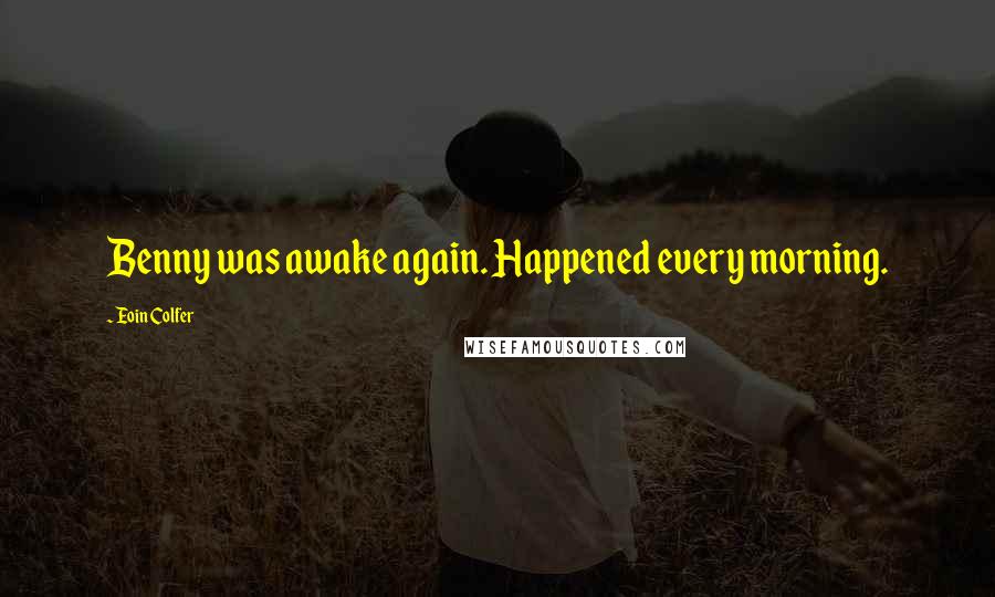 Eoin Colfer Quotes: Benny was awake again. Happened every morning.