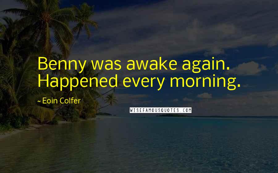 Eoin Colfer Quotes: Benny was awake again. Happened every morning.